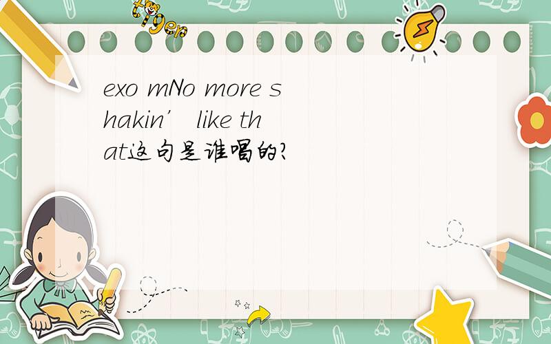 exo mNo more shakin’ like that这句是谁唱的?