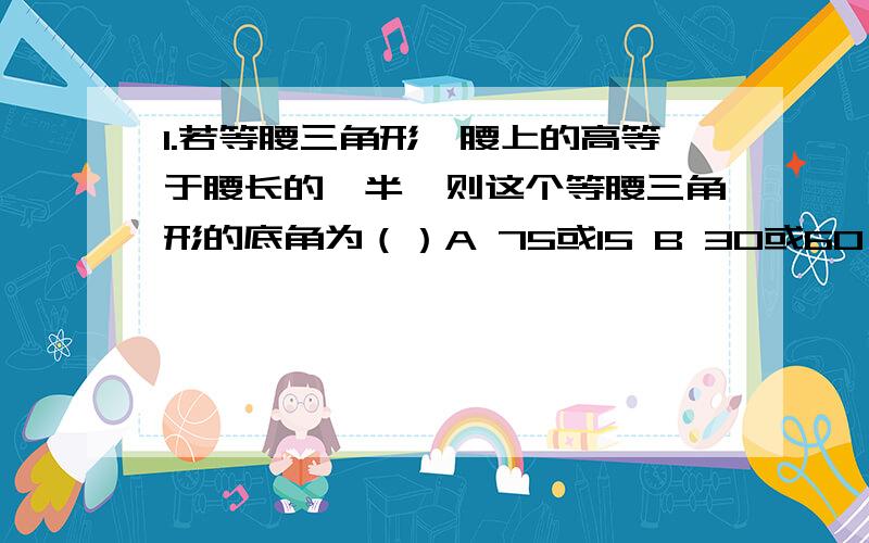 1.若等腰三角形一腰上的高等于腰长的一半,则这个等腰三角形的底角为（）A 75或15 B 30或60 C 75 D 302.若10个数据的平均数是 2分之根号2,平方和是10,则方差是--------3.已知a,b,c为三角形ABC的三边,