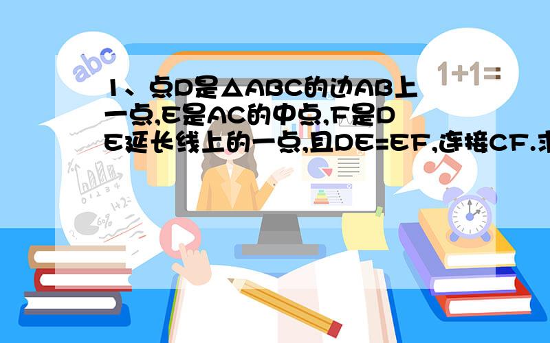 1、点D是△ABC的边AB上一点,E是AC的中点,F是DE延长线上的一点,且DE=EF,连接CF.求证角B+角BCF=180°2、AD⊥BC于D,AD=BD,AC=BE.猜想并说明DE和DC有何特殊关系?（已求证出△EDB≌△CDA了）3、AC和BD相交于点O,