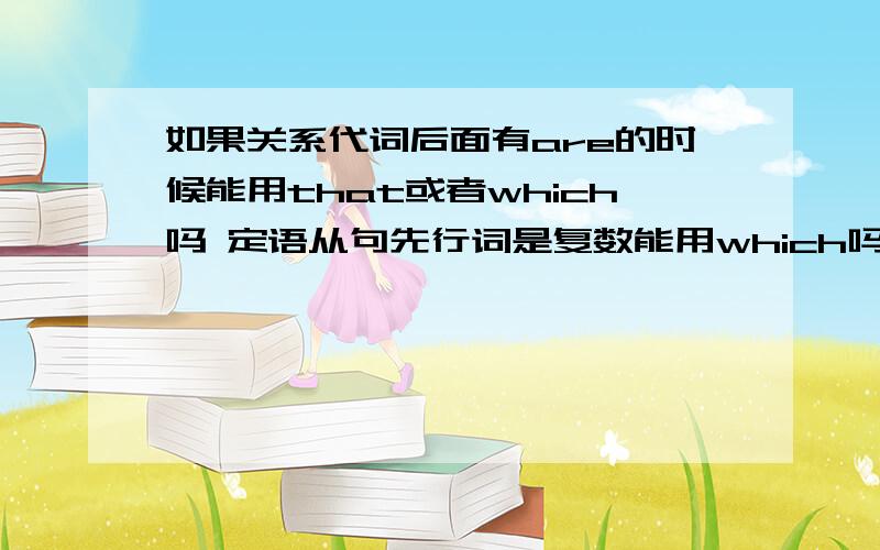 如果关系代词后面有are的时候能用that或者which吗 定语从句先行词是复数能用which吗