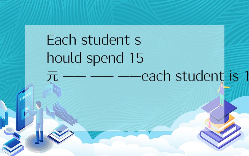 Each student should spend 15元 —— —— ——each student is 15元They are both good dances in the club—— —— —— are good dancing in the club