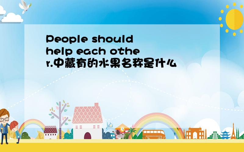 People should help each other.中藏有的水果名称是什么