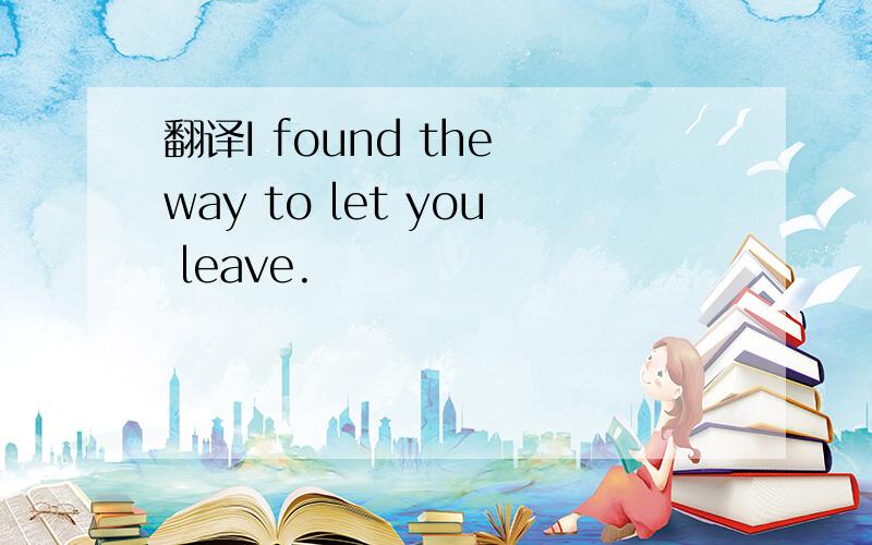 翻译I found the way to let you leave.