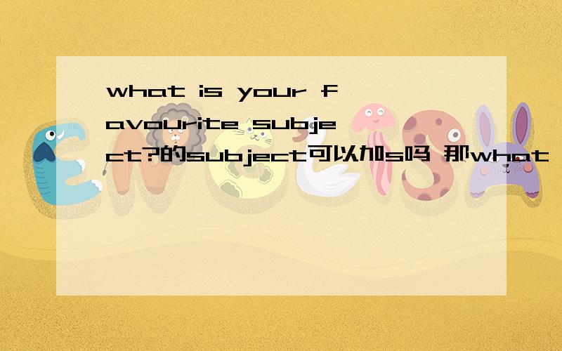 what is your favourite subject?的subject可以加s吗 那what color do ou like 呢?快~~~what color do ou like 的 like