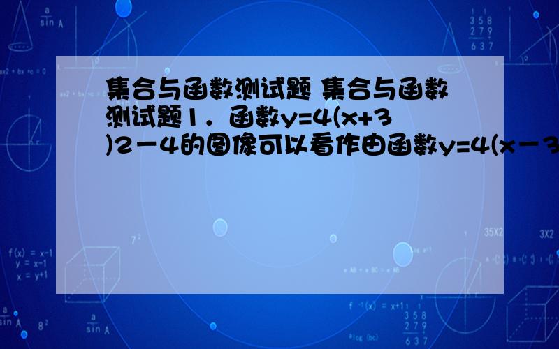 集合与函数测试题 集合与函数测试题1．函数y=4(x+3)2－4的图像可以看作由函数y=4(x－3)2+4的图象,经过下列的平移得到（A）向右平移6,再向下平移8 （B）向左平移6,再向下平移8（C）向右平移6,