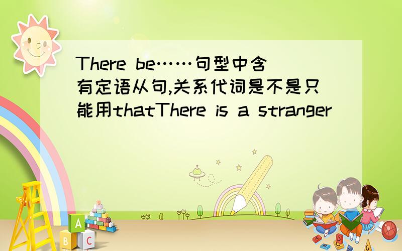 There be……句型中含有定语从句,关系代词是不是只能用thatThere is a stranger________want to see you.上面的只是个例句啦我是说所有的There be……结构