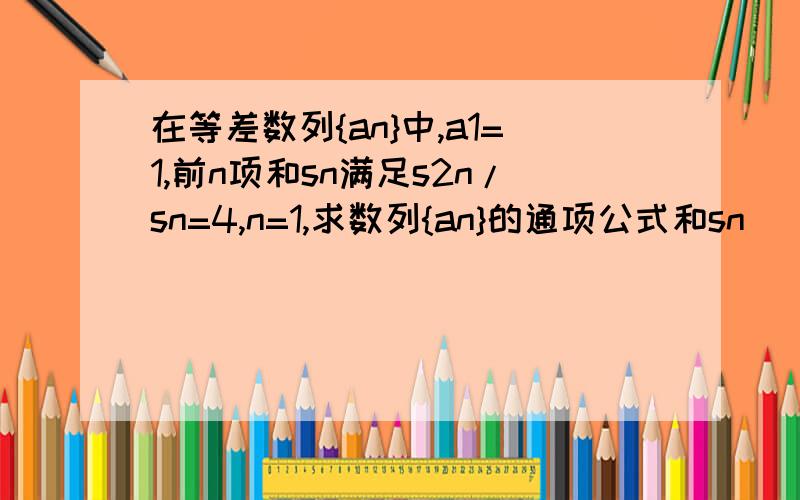 在等差数列{an}中,a1=1,前n项和sn满足s2n/sn=4,n=1,求数列{an}的通项公式和sn