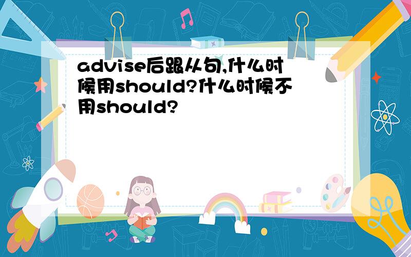 advise后跟从句,什么时候用should?什么时候不用should?