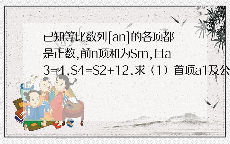 已知等比数列[an]的各项都是正数,前n项和为Sm,且a3=4,S4=S2+12,求（1）首项a1及公比q的值.（2）若bn=nan（第二个n是脚数）,求数列[bn]的前n项和Tn