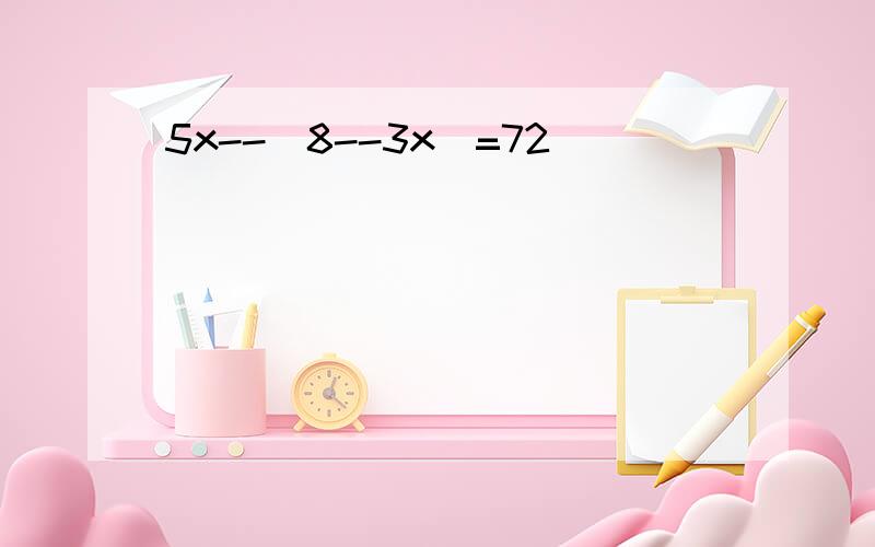 5x--(8--3x)=72