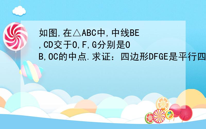 如图,在△ABC中,中线BE,CD交于O,F,G分别是OB,OC的中点.求证：四边形DFGE是平行四边形