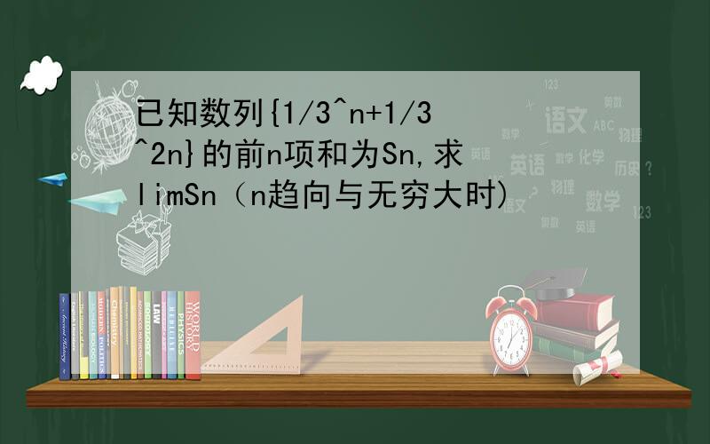 已知数列{1/3^n+1/3^2n}的前n项和为Sn,求limSn（n趋向与无穷大时)