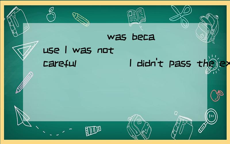 ______was because I was not careful_____I didn't pass the exam是因为我不细心，我才没有通过考试这是用了什么语法