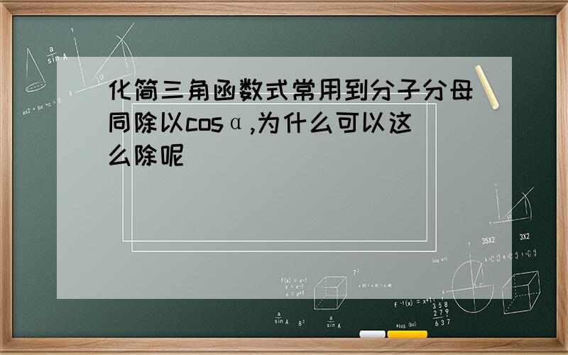 化简三角函数式常用到分子分母同除以cosα,为什么可以这么除呢