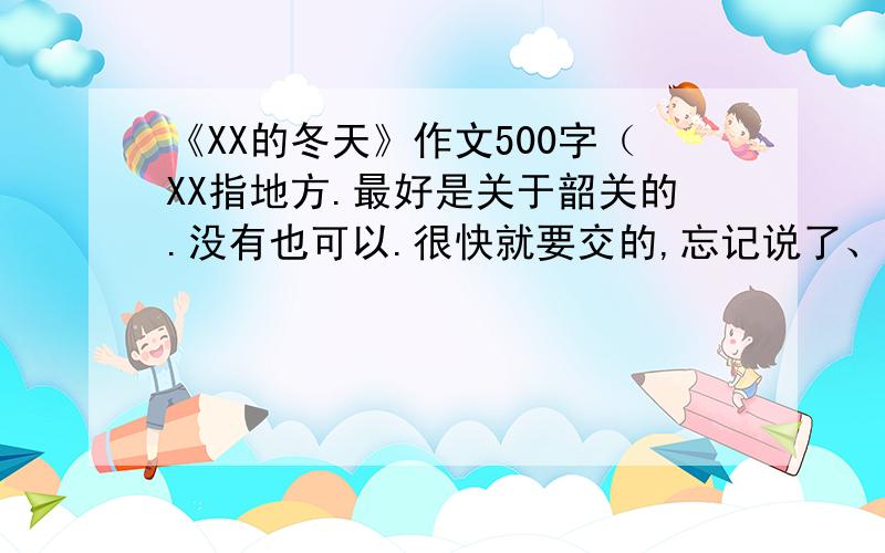 《XX的冬天》作文500字（XX指地方.最好是关于韶关的.没有也可以.很快就要交的,忘记说了、我们这边不下雪的。