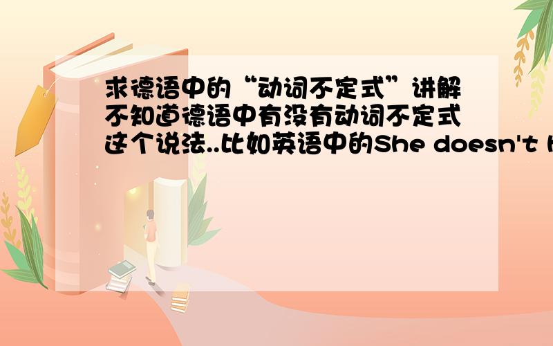 求德语中的“动词不定式”讲解不知道德语中有没有动词不定式这个说法..比如英语中的She doesn't have time to go to the cinema.德语是Sie hat keine Lust,ins Kino zu gehen.这个句子结构应该怎么分析?有特定