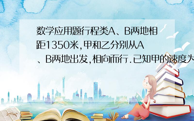 数学应用题行程类A、B两地相距1350米,甲和乙分别从A、B两地出发,相向而行.已知甲的速度为4千米/时,乙的速度为5千米/时,1分钟后两人调头反方向而行,再过3分钟,两人再次调头反方向而行,以此