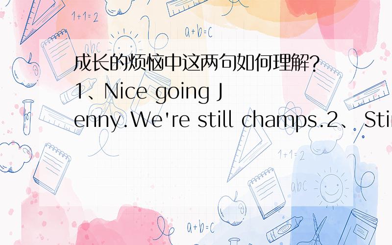 成长的烦恼中这两句如何理解?1、Nice going Jenny.We're still champs.2、 Stinky,try crocket.以上为成长的烦恼中2句对白