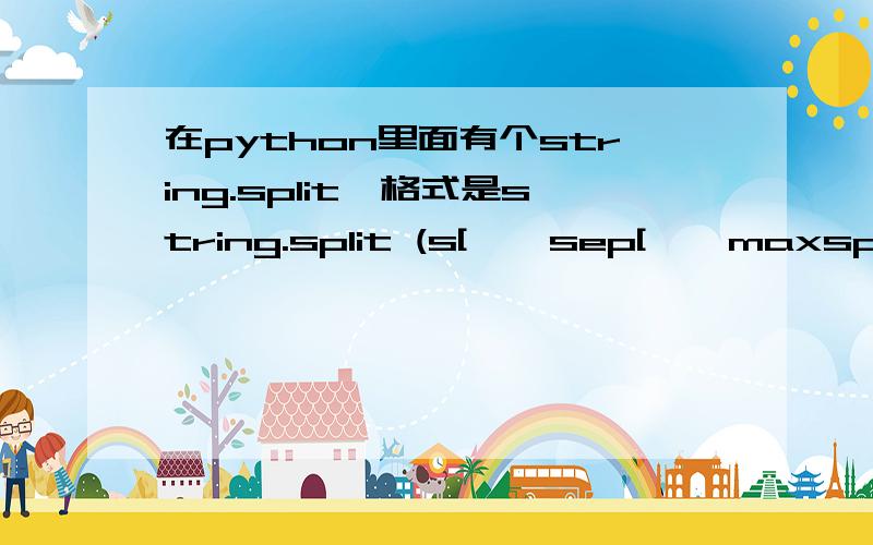 在python里面有个string.split,格式是string.split (s[ , sep[ , maxsplit ] ] )对这个格式好像不理解,能不能举个例子来说明呢