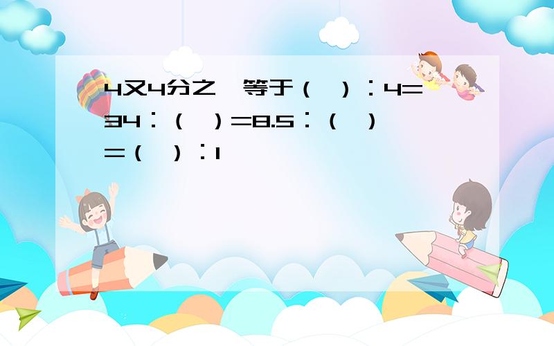 4又4分之一等于（ ）：4=34：（ ）=8.5：（ ）=（ ）：1