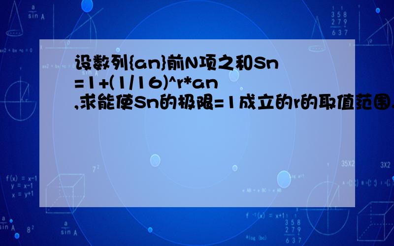 设数列{an}前N项之和Sn=1+(1/16)^r*an,求能使Sn的极限=1成立的r的取值范围.RT