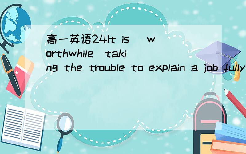 高一英语24It is （worthwhile）taking the trouble to explain a job fully to new employees.为什么不能用worth?