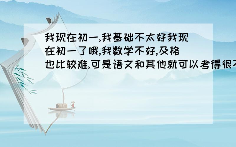 我现在初一,我基础不太好我现在初一了哦,我数学不好,及格也比较难,可是语文和其他就可以考得很不错,就是属于超级偏科的.因为小学基础不牢固,上初中了就有些地方很认真听课也不太懂,