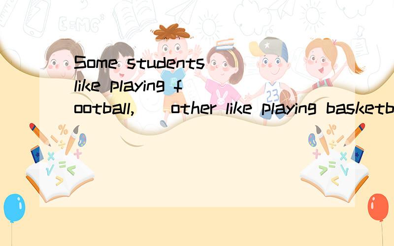 Some students like playing football,__other like playing basketball.A.when B.as C.while D.for选哪个?为什么?