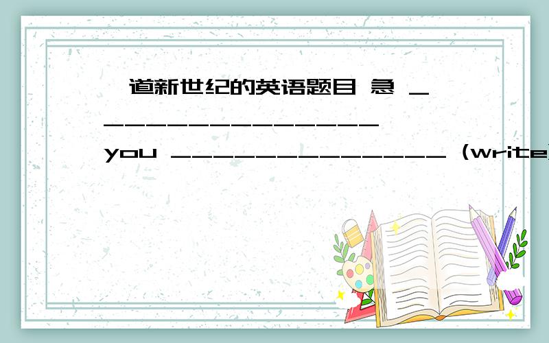 一道新世纪的英语题目 急 ______________ you _____________ (write) any letters recently?