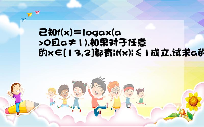 已知f(x)＝logax(a>0且a≠1),如果对于任意的x∈[13,2]都有|f(x)|≤1成立,试求a的取值范围．