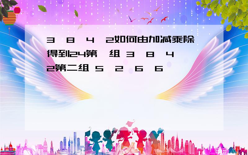 3,8,4,2如何由加减乘除得到24第一组 3,8,4,2第二组 5,2,6,6