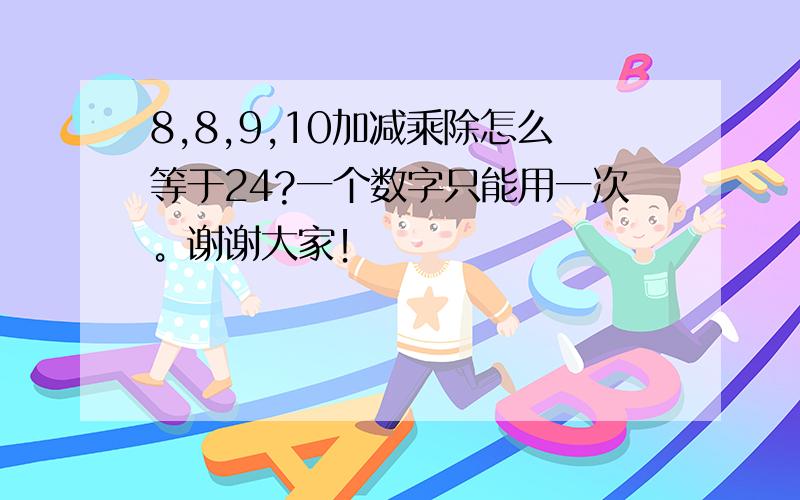 8,8,9,10加减乘除怎么等于24?一个数字只能用一次。谢谢大家！