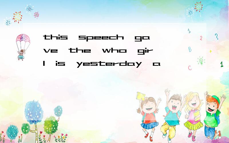 this,speech,gave,the,who,girl,is,yesterday,a