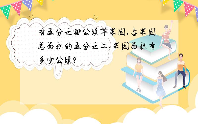 有五分之四公顷苹果园,占果园总面积的五分之二,果园面积有多少公顷?