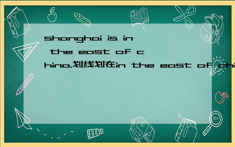 shanghai is in the east of china.划线划在in the east of china问什么?———— ————shanghai?