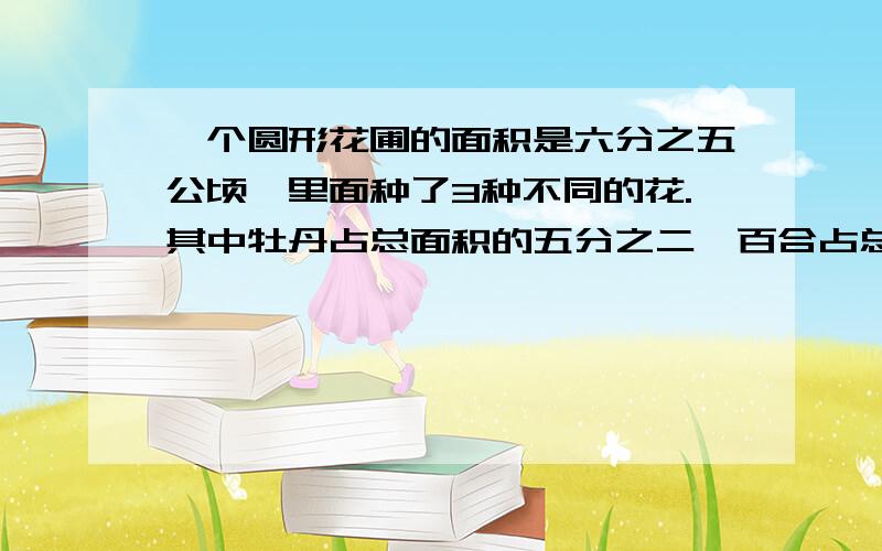 一个圆形花圃的面积是六分之五公顷,里面种了3种不同的花.其中牡丹占总面积的五分之二,百合占总面积的三分之一,其余是玫瑰.玫瑰占总面积的几分之几?