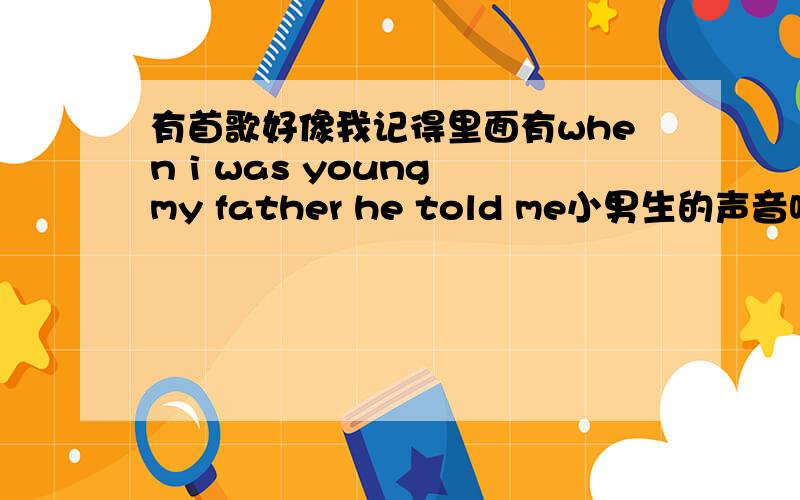 有首歌好像我记得里面有when i was young my father he told me小男生的声音唱不知道是哪首,好像跟战争有