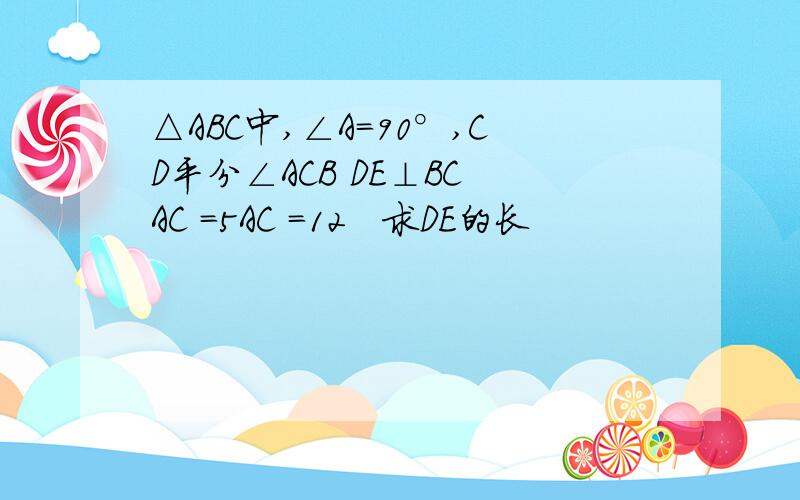 △ABC中,∠A=90°,CD平分∠ACB DE⊥BC AC =5AC =12　求DE的长