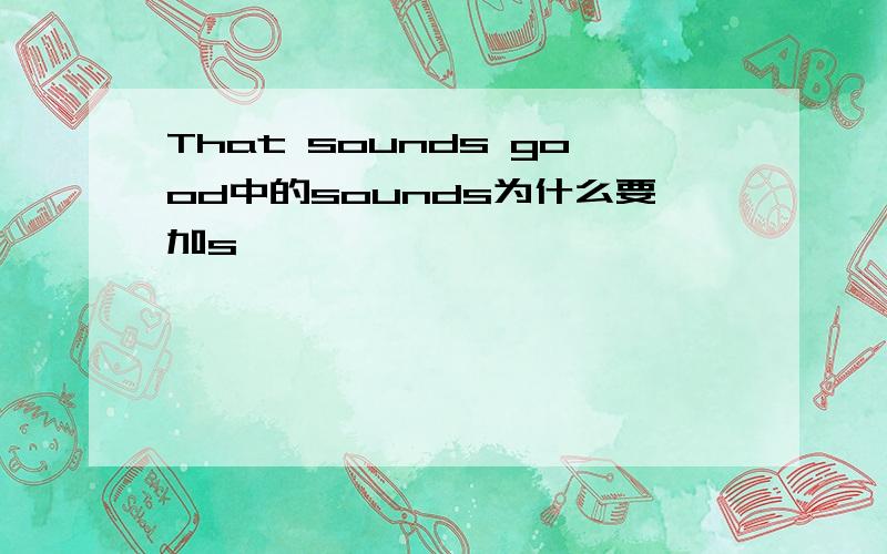 That sounds good中的sounds为什么要加s