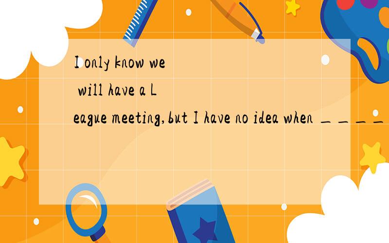 I only know we will have a League meeting,but I have no idea when _________ it．A．shall we have B．will we have C．to have D．having说下选什么,为啥这么选,四个选项有什么区别,为什么别的不正确.