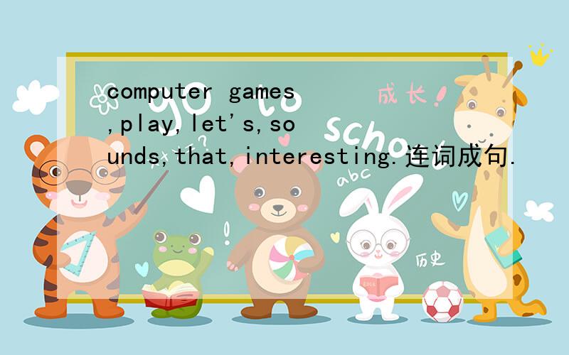 computer games,play,let's,sounds,that,interesting.连词成句.