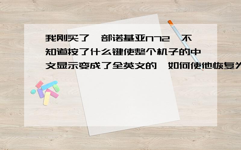 我刚买了一部诺基亚N72,不知道按了什么键使整个机子的中文显示变成了全英文的,如何使他恢复为中文的