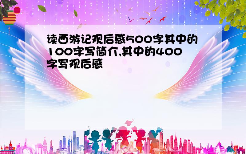 读西游记观后感500字其中的100字写简介,其中的400字写观后感