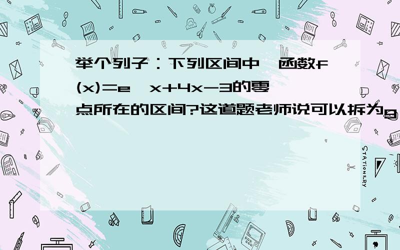 举个列子：下列区间中,函数f(x)=e^x+4x-3的零点所在的区间?这道题老师说可以拆为g（x）=e^x,h（x）=4x-3,因为这两个函数都是增函数,所以f(x)=e^x+4x-3就是增函数为什么可以拆为g（x）=e^x,h（x）=4x-3