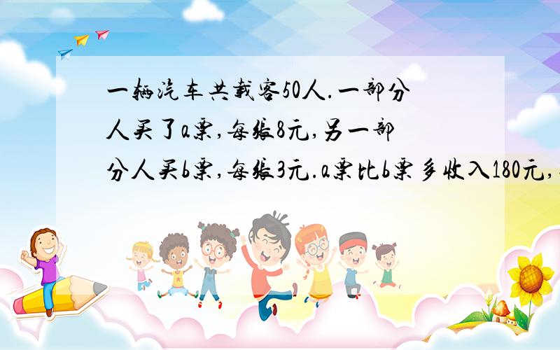 一辆汽车共载客50人.一部分人买了a票,每张8元,另一部分人买b票,每张3元.a票比b票多收入180元,买a票的有多少人