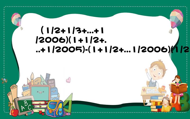 （1/2+1/3+...+1/2006)(1+1/2+...+1/2005)-(1+1/2+...1/2006)(1/2+1/3+...1/2005)