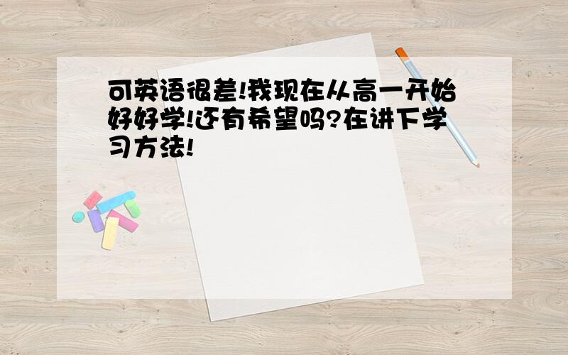 可英语很差!我现在从高一开始好好学!还有希望吗?在讲下学习方法!