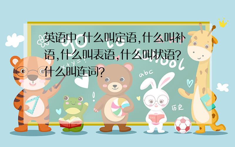 英语中,什么叫定语,什么叫补语,什么叫表语,什么叫状语?什么叫连词?