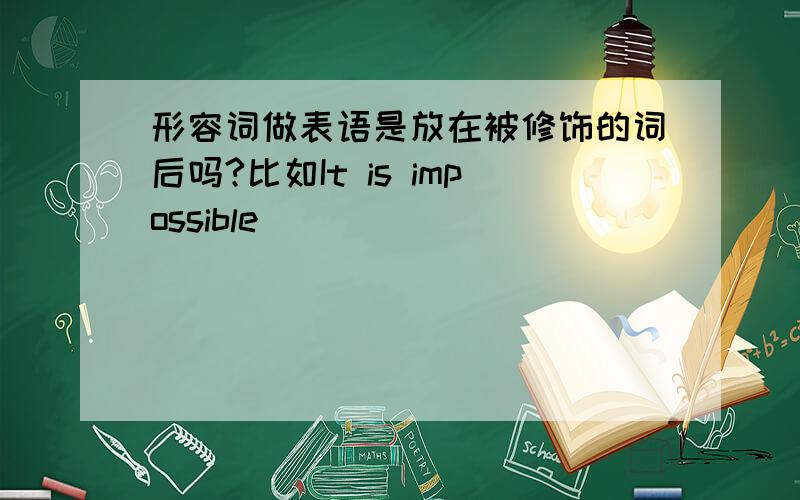 形容词做表语是放在被修饰的词后吗?比如It is impossible