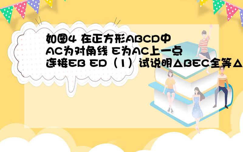 如图4 在正方形ABCD中 AC为对角线 E为AC上一点连接EB ED（1）试说明△BEC全等△DEC(2）延长BE交AD于F,当∠BED=140°时,求∠AFE的度数